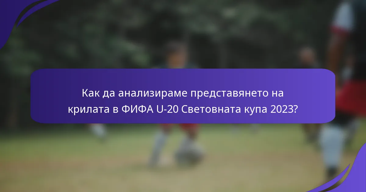 Как да анализираме представянето на крилата в ФИФА U-20 Световната купа 2023?