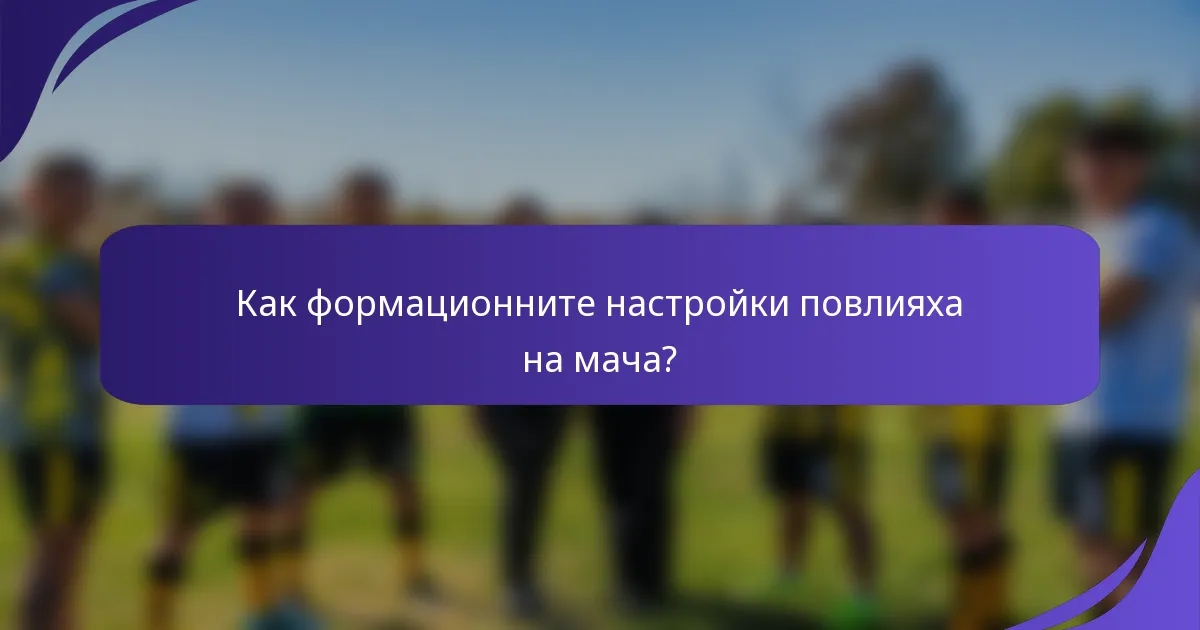 Как формационните настройки повлияха на мача?