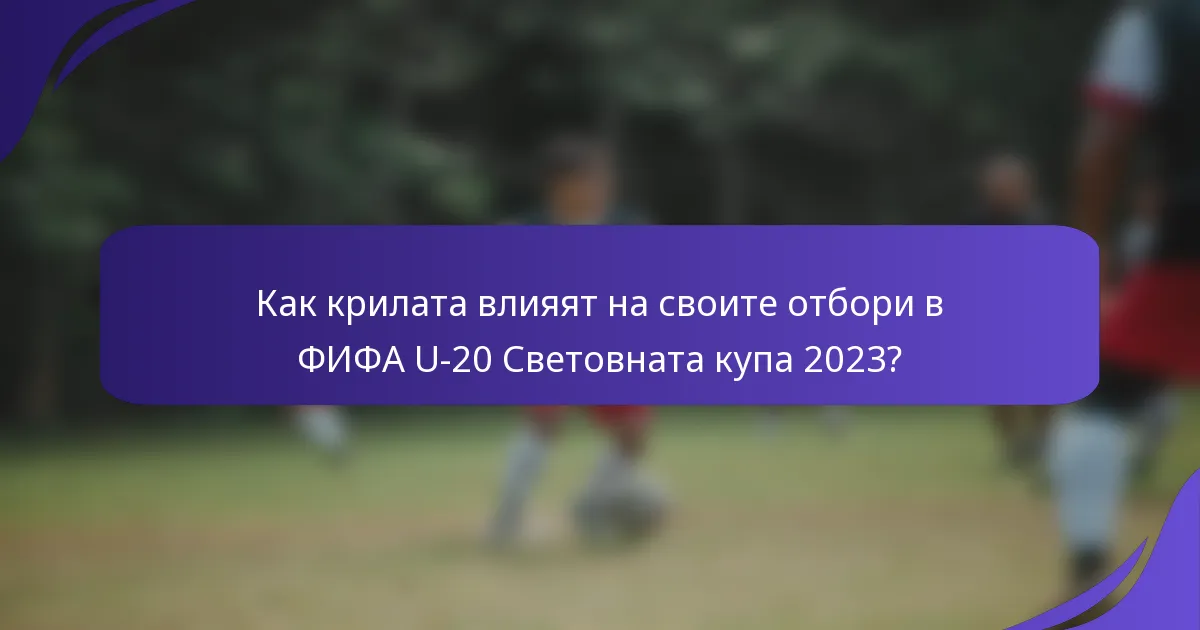 Как крилата влияят на своите отбори в ФИФА U-20 Световната купа 2023?
