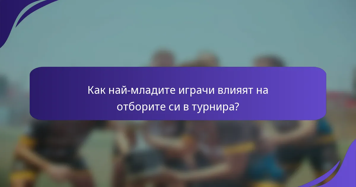 Как най-младите играчи влияят на отборите си в турнира?