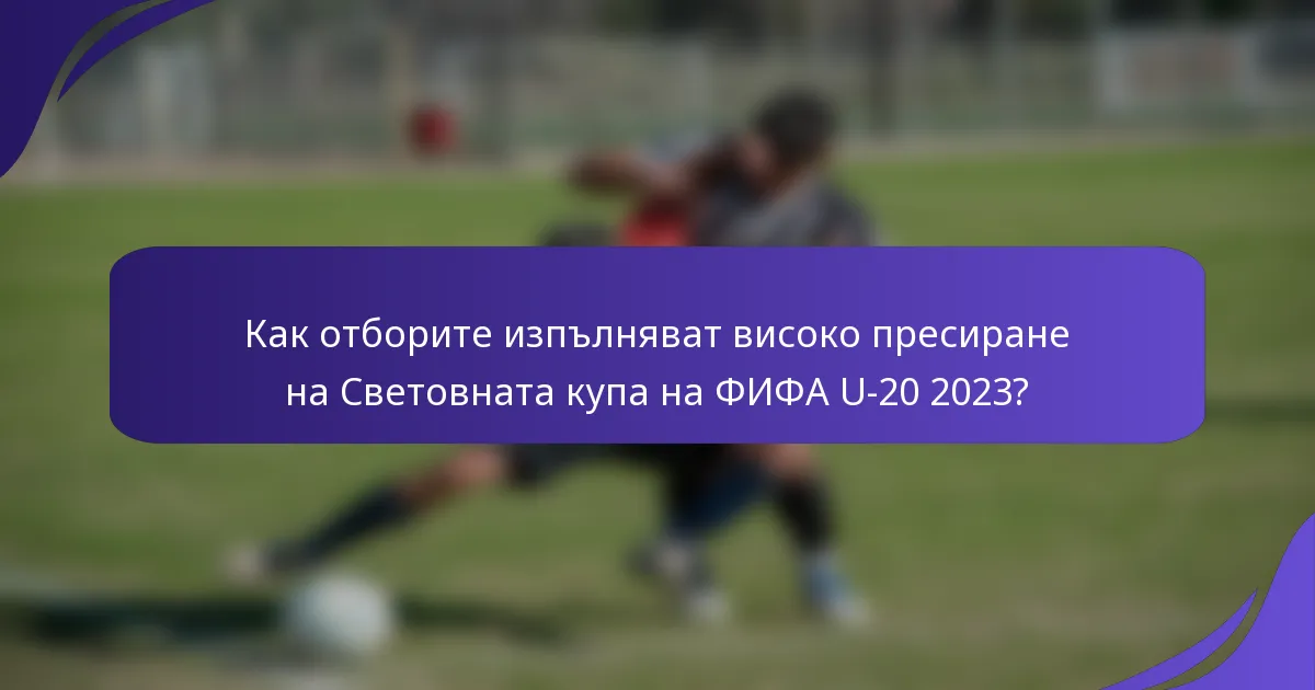 Как отборите изпълняват високо пресиране на Световната купа на ФИФА U-20 2023?