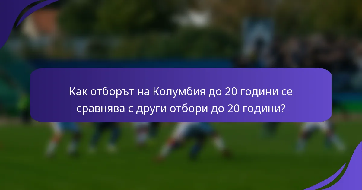 Как отборът на Колумбия до 20 години се сравнява с други отбори до 20 години?