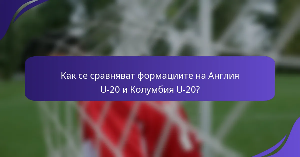 Как се сравняват формациите на Англия U-20 и Колумбия U-20?