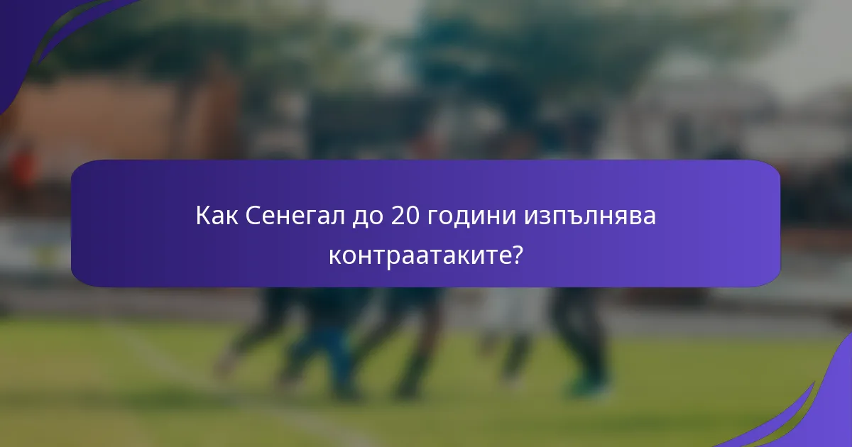 Как Сенегал до 20 години изпълнява контраатаките?