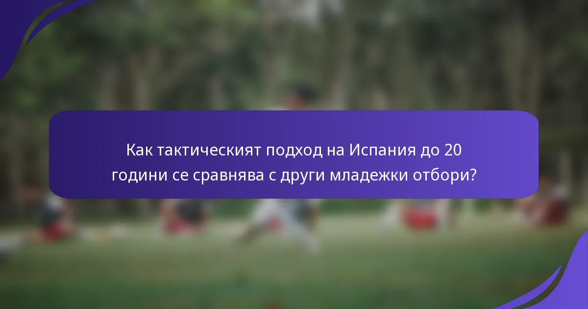 Как тактическият подход на Испания до 20 години се сравнява с други младежки отбори?