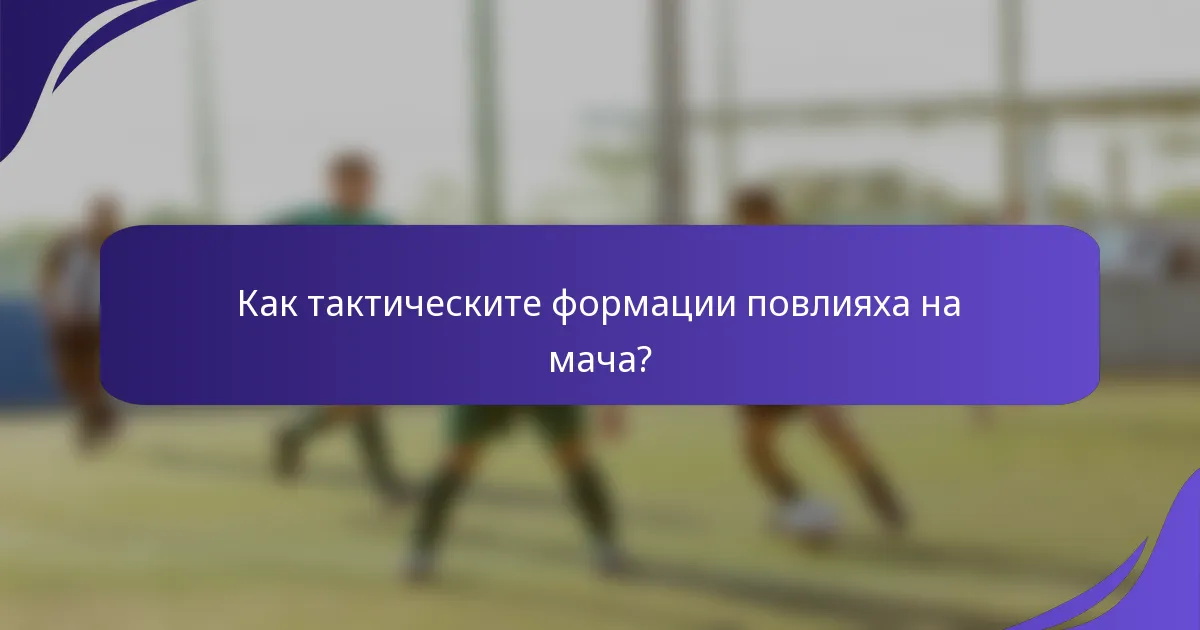 Как тактическите формации повлияха на мача?