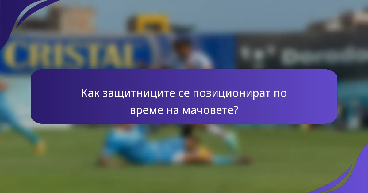 Как защитниците се позиционират по време на мачовете?