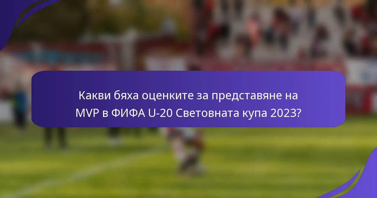 Какви бяха оценките за представяне на MVP в ФИФА U-20 Световната купа 2023?