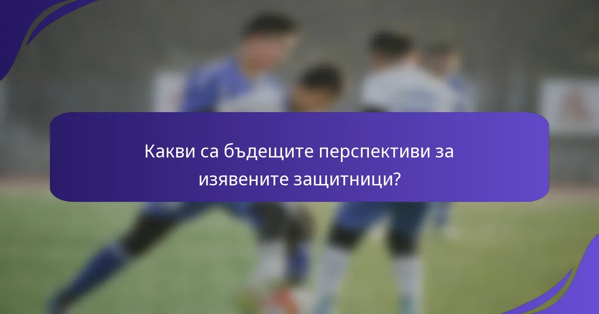 Какви са бъдещите перспективи за изявените защитници?