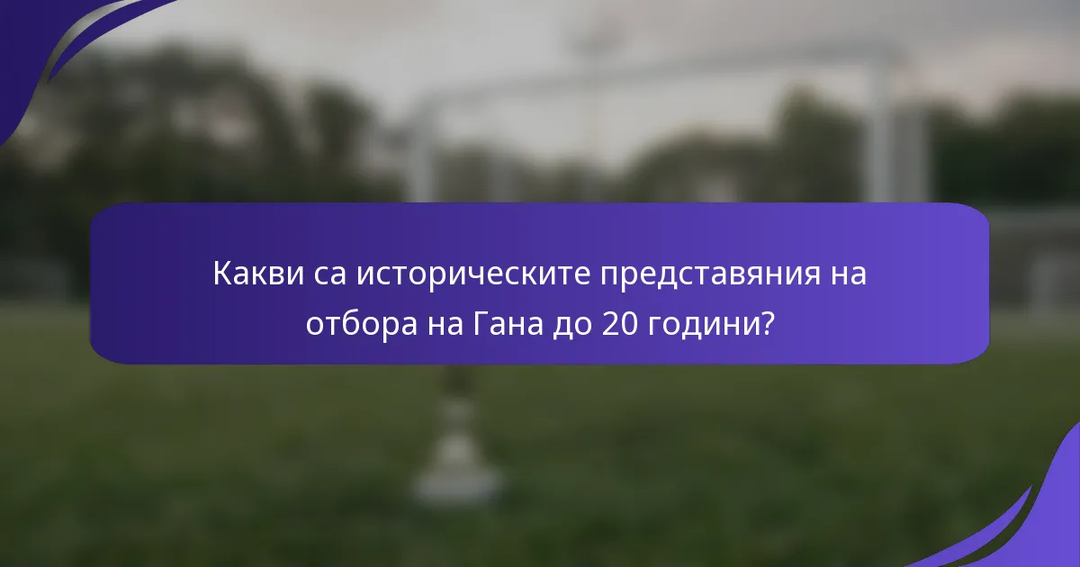 Какви са историческите представяния на отбора на Гана до 20 години?