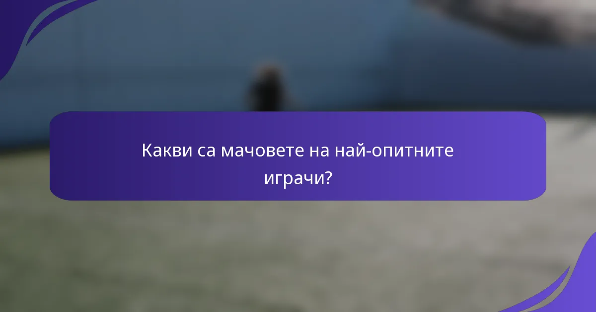 Какви са мачовете на най-опитните играчи?