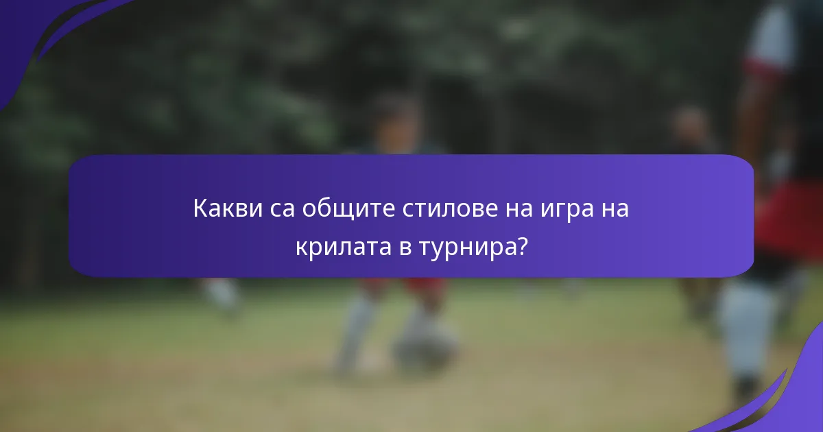 Какви са общите стилове на игра на крилата в турнира?