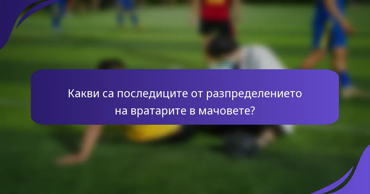 Какви са последиците от разпределението на вратарите в мачовете?