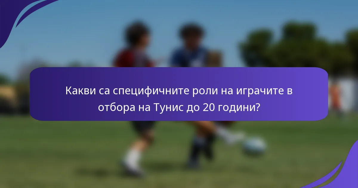 Какви са специфичните роли на играчите в отбора на Тунис до 20 години?