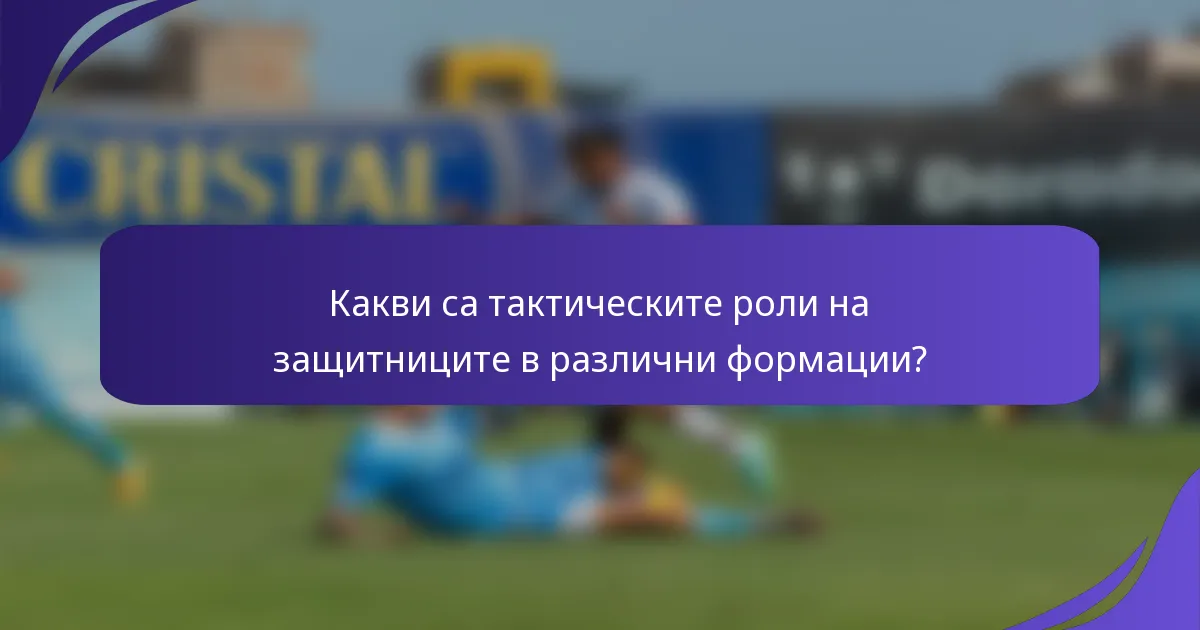 Какви са тактическите роли на защитниците в различни формации?