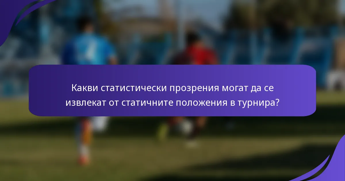 Какви статистически прозрения могат да се извлекат от статичните положения в турнира?