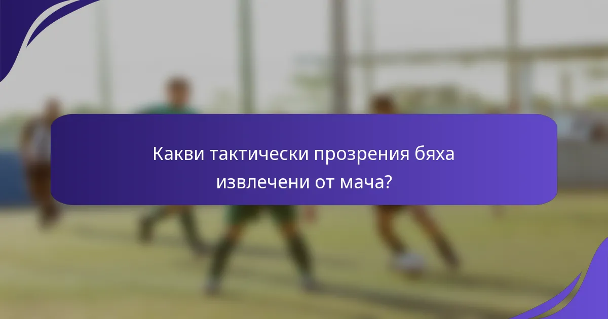 Какви тактически прозрения бяха извлечени от мача?