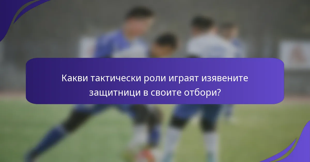 Какви тактически роли играят изявените защитници в своите отбори?