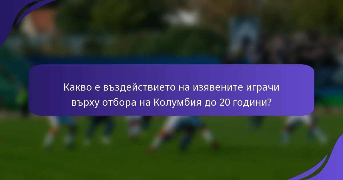 Какво е въздействието на изявените играчи върху отбора на Колумбия до 20 години?