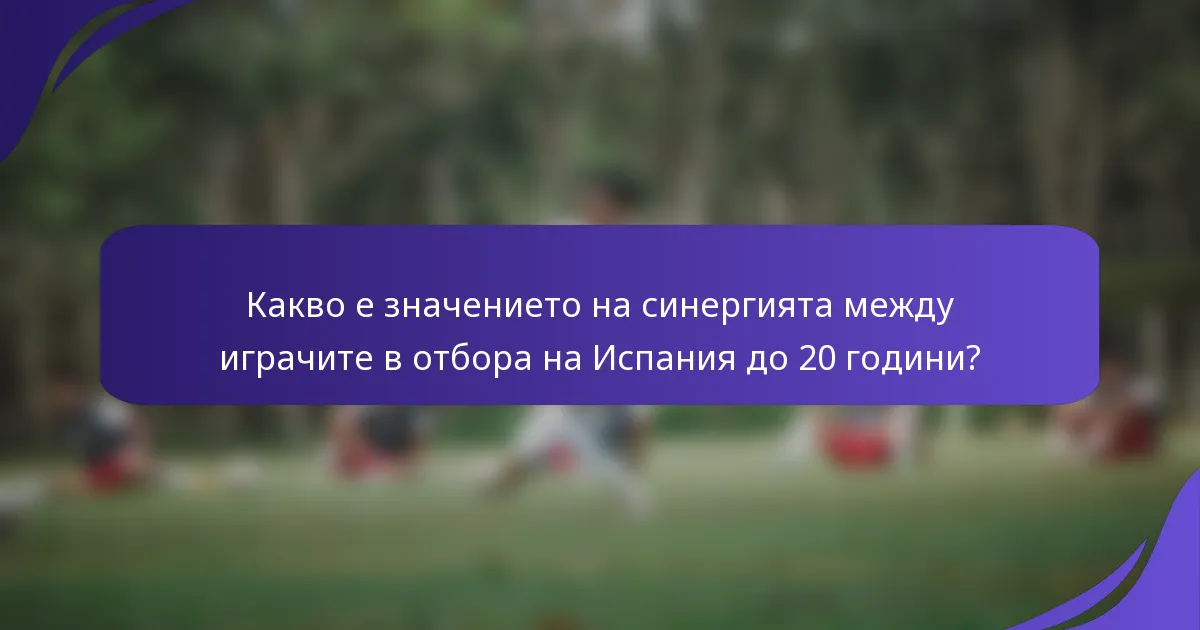 Какво е значението на синергията между играчите в отбора на Испания до 20 години?