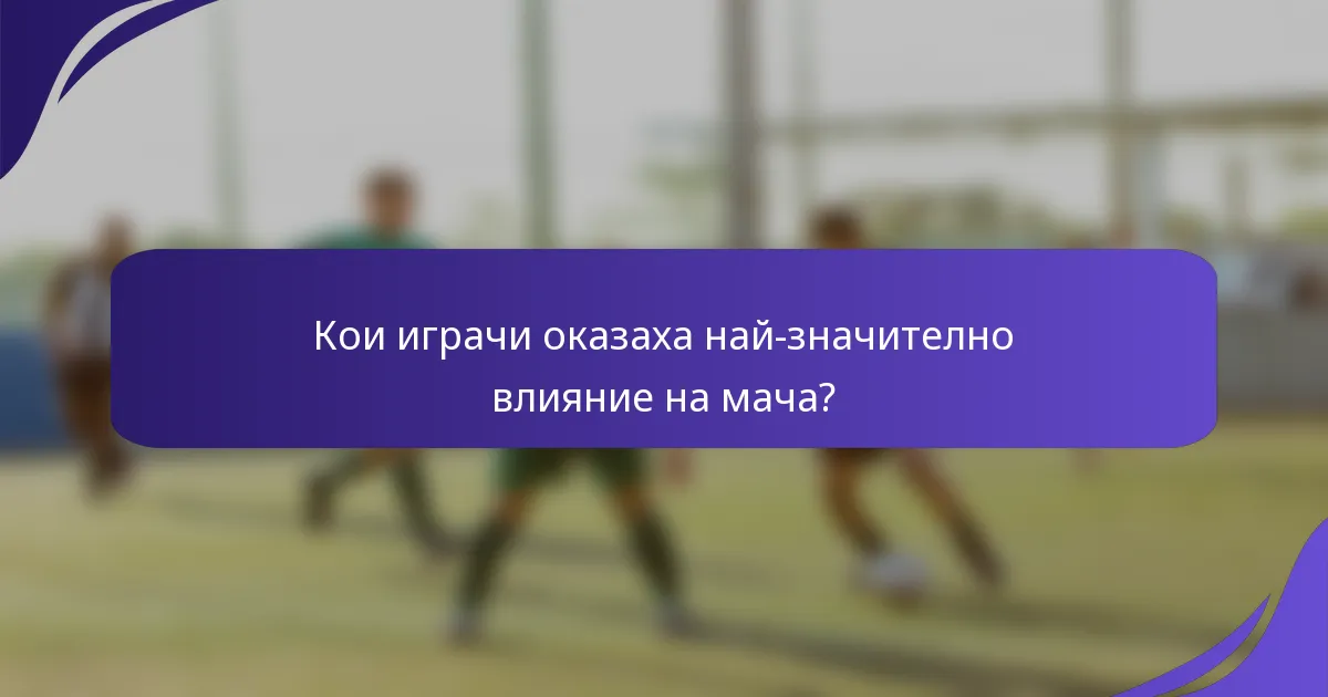 Кои играчи оказаха най-значително влияние на мача?