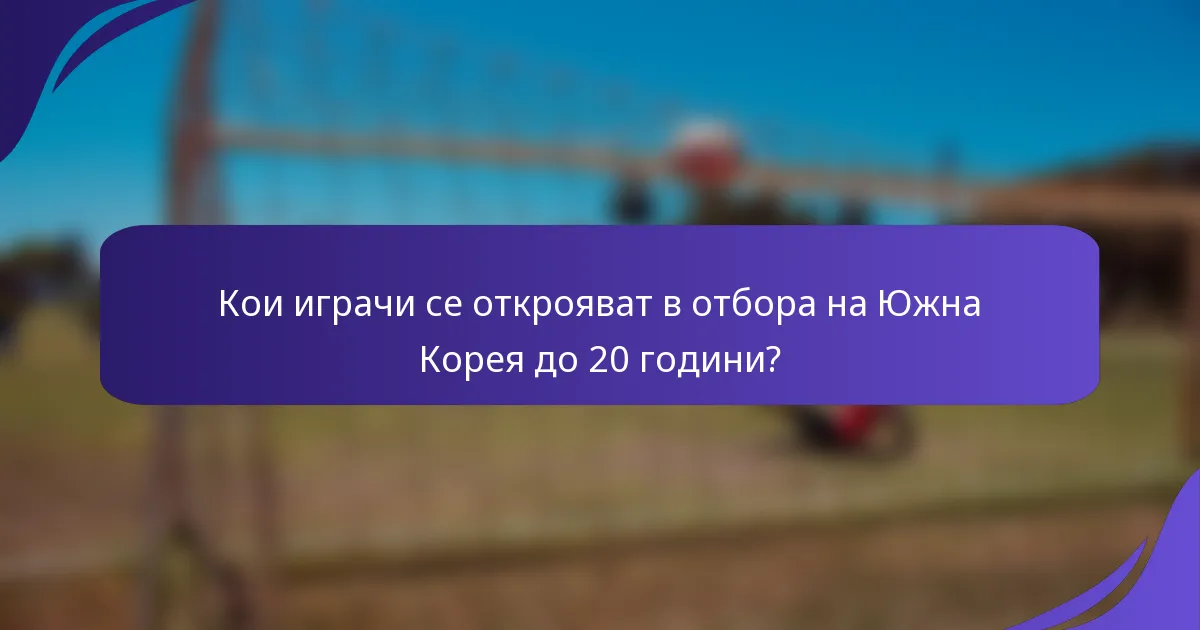 Кои играчи се открояват в отбора на Южна Корея до 20 години?