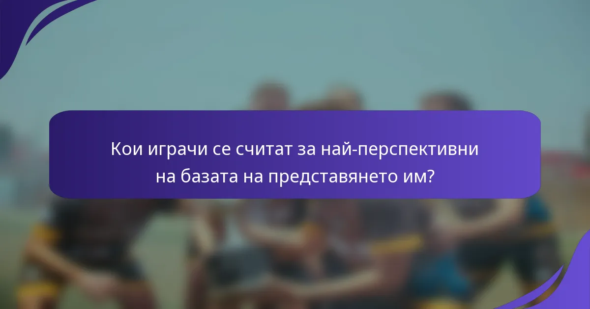 Кои играчи се считат за най-перспективни на базата на представянето им?