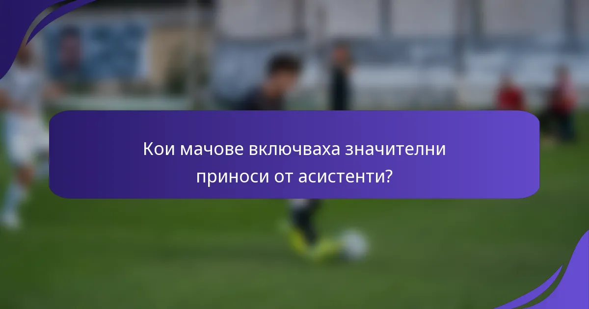 Кои мачове включваха значителни приноси от асистенти?
