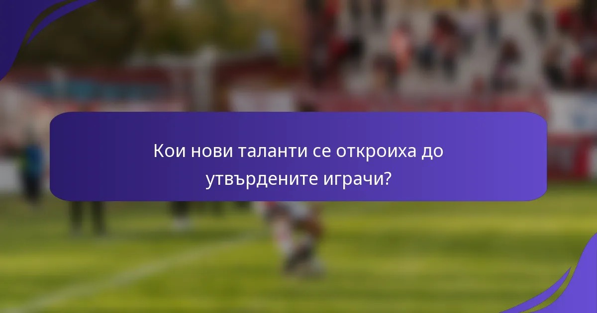 Кои нови таланти се откроиха до утвърдените играчи?