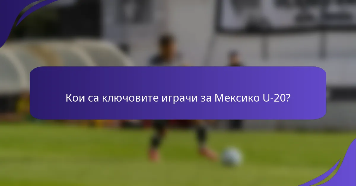 Кои са ключовите играчи за Мексико U-20?