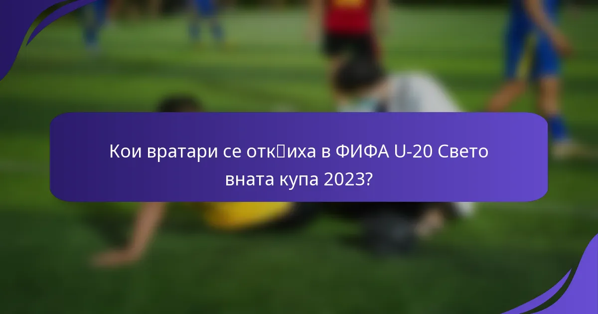 Кои вратари се отк突иха в ФИФА U-20 Световната купа 2023?