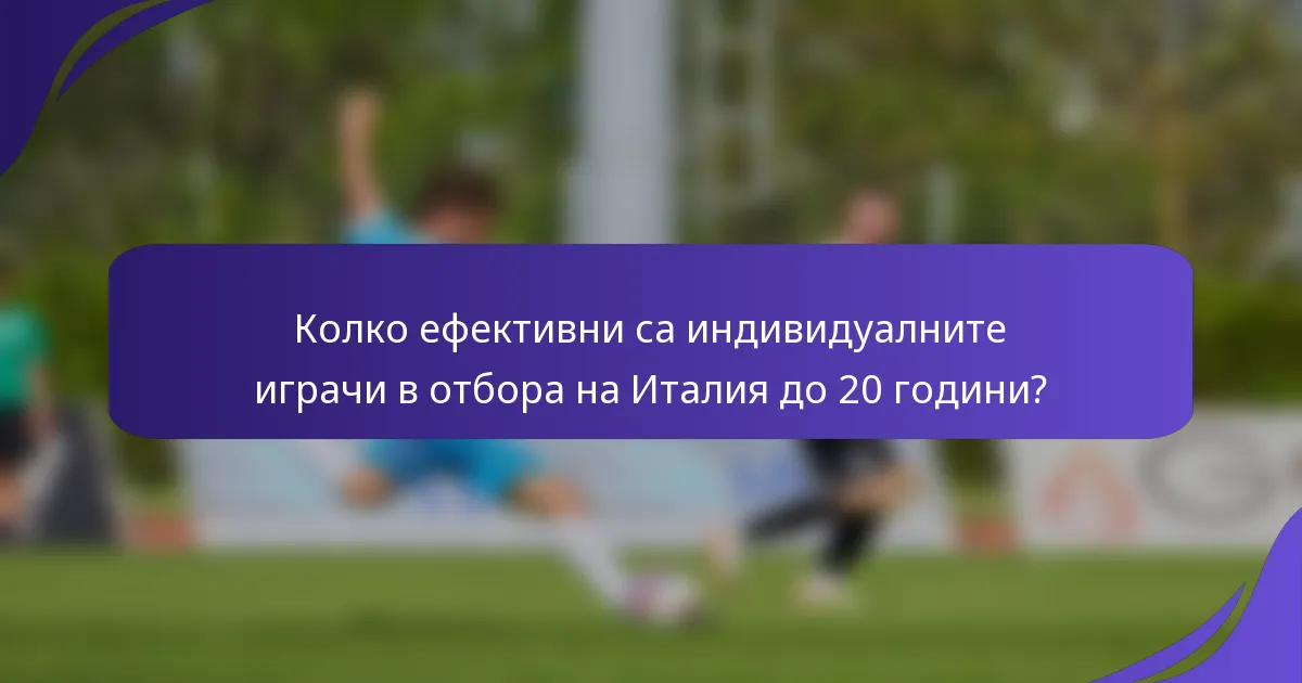 Колко ефективни са индивидуалните играчи в отбора на Италия до 20 години?